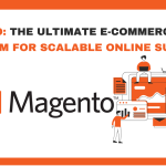 Magento: The Ultimate E-commerce Platform for Scalable Online Success